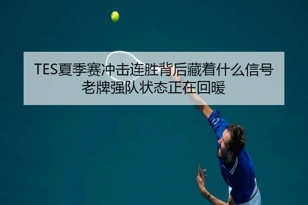 TES夏季赛冲击连胜背后藏着什么信号 老牌强队状态正在回暖